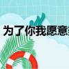 為了你我愿意熱愛整個世界（為了你我愿意）