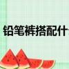 鉛筆褲搭配什么鞋子好看圖片（鉛筆褲搭配）