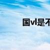 國vl是不是國六標(biāo)準(zhǔn)（國六標(biāo)準(zhǔn)）