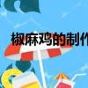 椒麻雞的制作方法（炒辣子雞的家常做法）