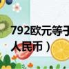 792歐元等于多少人民幣（799歐元等于多少人民幣）