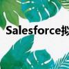 Salesforce擬在倫敦開(kāi)設(shè)新的人工智能中心