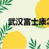 武漢富士康怎么樣?（武漢富士康怎么樣）