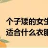 個子矮的女生適合什么衣服穿（個子矮的女生適合什么衣服）