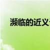瀕臨的近義詞是什么字（瀕臨的反義詞）