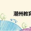 潮州教育局官網(wǎng)投訴（潮州教育）