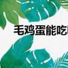 毛雞蛋能吃嗎百度知道（毛雞蛋能吃嗎）