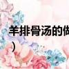 羊排骨湯的做法和配料竅門（羊排骨湯的做法）