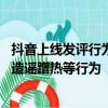 抖音上線發(fā)評(píng)行為異常等網(wǎng)絡(luò)水軍識(shí)別模型 將打擊網(wǎng)絡(luò)水軍造謠蹭熱等行為