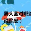 男人會對哪些人說早安晚安（男人會對哪些人說晚安）