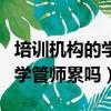 培訓(xùn)機構(gòu)的學(xué)管師累嗎工資高嗎（培訓(xùn)機構(gòu)的學(xué)管師累嗎）
