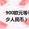 900歐元等于多少人民幣?（900歐元等于多少人民幣）