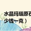 水晶瑪瑙原石多少錢一克啊（水晶瑪瑙原石多少錢一克）