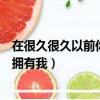 在很久很久以前你擁有我我擁有你文案（在很久很久以前你擁有我）