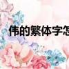 偉的繁體字怎么寫法（偉的繁體字怎么寫）
