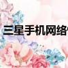 三星手機(jī)網(wǎng)絡(luò)慢怎么回事（三星手機(jī)上網(wǎng)慢）