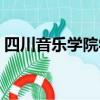 四川音樂學(xué)院學(xué)費(fèi)貴嗎（四川音樂學(xué)院學(xué)費(fèi)）