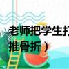 老師把學(xué)生打骨折了是什么行為（學(xué)生被老師推骨折）