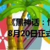 《黑神話：悟空》大火：三天預售額超億元！8月20日正式上線