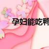 孕婦能吃鴨腸嘛?（孕婦可以吃鴨腸嗎）