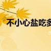 不小心鹽吃多了怎么辦（鹽吃多了怎么辦）