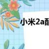 小米2a配置（小米2a是什么系統(tǒng)）