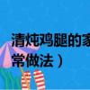清燉雞腿的家常做法簡單好吃（清燉雞腿的家常做法）
