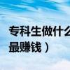 ?？粕鍪裁垂ぷ骺梢栽氯肴f（專科生做什么最賺錢）