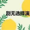 別無選擇演員表介紹（別無選擇演員表）