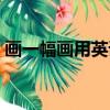 畫一幅畫用英語怎么說（畫畫用英語怎么說）