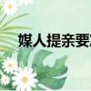媒人提親要準備什么（提親要準備什么）
