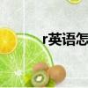 r英語怎么發(fā)音（英語怎么發(fā)音）