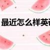 最近怎么樣英語how is it（最近怎么樣英語）