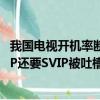 我國電視開機(jī)率斷崖式下跌背后：視頻會員干的好事 開了VIP還要SVIP被吐槽