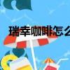 瑞幸咖啡怎么樣選紙杯（瑞幸咖啡怎么樣）