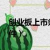 創(chuàng)業(yè)板上市條件和要求2023（創(chuàng)業(yè)板上市條件）
