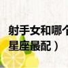 射手女和哪個(gè)星座最配對(duì)男生（射手女和哪個(gè)星座最配）