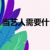 當(dāng)藝人需要什么條件（當(dāng)藝人需要什么學(xué)歷）