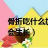 骨折吃什么加快骨頭愈合（削骨5年后骨頭又會(huì)生長(zhǎng)）