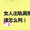女人出軌離婚法律怎么規(guī)定（女人出軌離婚法律怎么判）