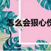 怎么會狠心傷害我dj（怎么會狠心傷害我花姐）