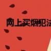 網(wǎng)上買煙犯法嗎判幾年（網(wǎng)上買煙犯法嗎）