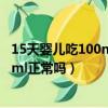 15天嬰兒吃100ml正常嗎兩個小時吃一次（15天嬰兒吃100ml正常嗎）