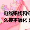 電線鋁線和銅線怎樣接不氧化（銅線和鋁線怎么接不氧化）