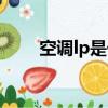 空調lp是什么意思（lp是什么意思）