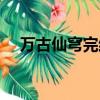萬(wàn)古仙穹完結(jié)了嗎（萬(wàn)古仙穹有人看嗎）