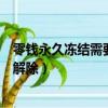 零錢永久凍結(jié)需要提供什么可以解除（零錢被永久凍結(jié)怎么解除）