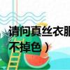 請問真絲衣服怎么洗不掉色（真絲衣服怎么洗不掉色）
