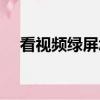 看視頻綠屏怎么回事手機(jī)（看視頻綠屏）