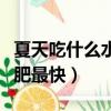 夏天吃什么水果蔬菜減肥（夏天吃什么水果減肥最快）